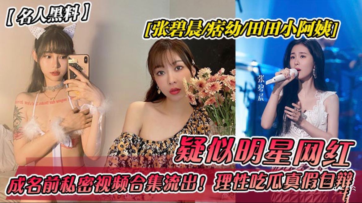 【名人黑料】张碧晨痞幼田田小阿姨！成名前私密视频流出}