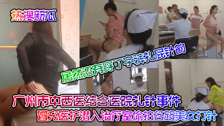【热搜新瓜】广州市中西医结合医院扎针事件_冒充医护潜入治疗室偷拍各路美女打针居然还有穿丁字裤扎屁针的针孔摄像头_}