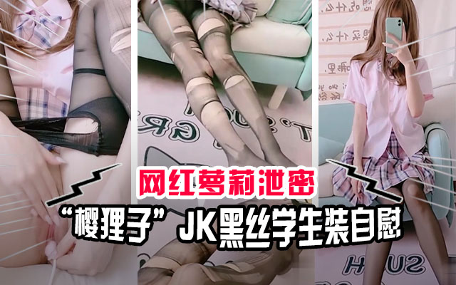【网红泄密】极品萝莉网红“樱狸子”JK黑丝学生装自慰流出}