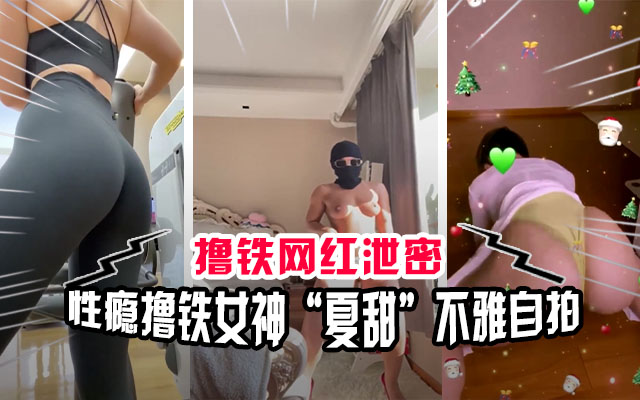 【网红泄密】撸铁女神“夏甜”性爱成瘾不雅自拍流出}