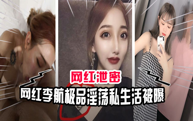 【网红泄密】高端网红“李航”等极品女神淫荡私生活被曝}