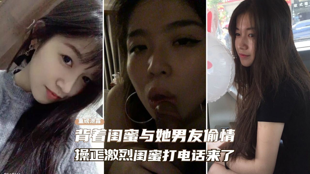【网曝门事件】背着闺蜜与她男友偷情、操的正激烈闺蜜突然打电话来了}