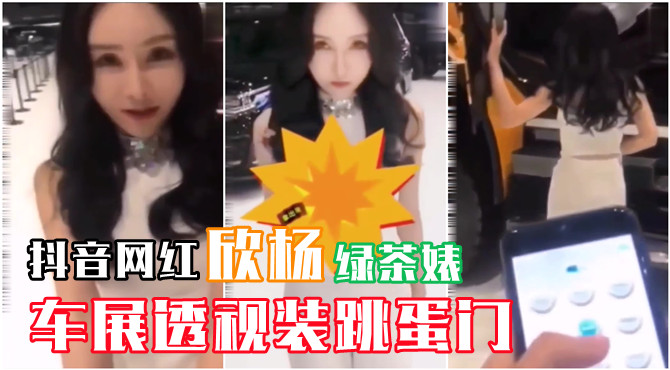 【网曝门事件】抖音网红，欣杨车展透视装 跳蛋门}
