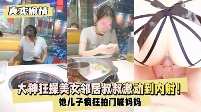 【真实偷情】大神狂操美女邻居疯狂拍门喊妈妈激动到内射}