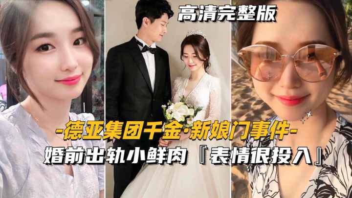 德亚集团千金新娘门事件  婚前出轨小鲜肉【表情很投入】