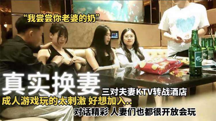 【真实换妻】三对夫妻KTV转战酒店成人游戏玩的太刺激好想加入}