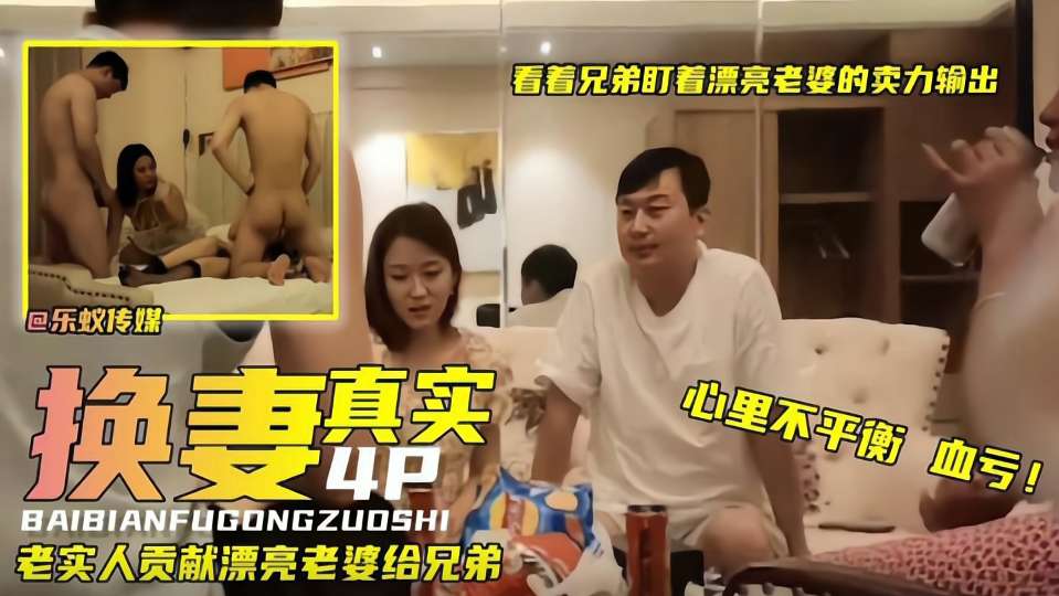 真实换妻4p：老实人贡献漂亮老婆给兄弟，看着盯着漂亮老婆的卖力输出}