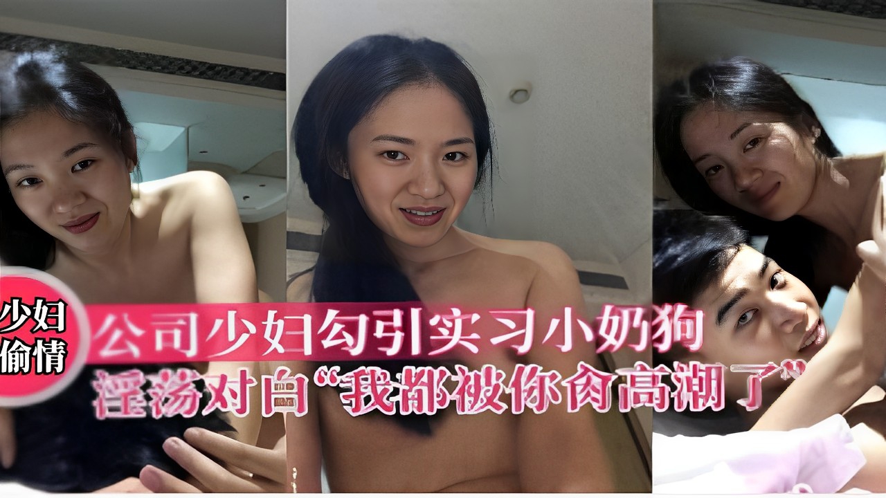 公司少妇勾引实习小奶狗情淫荡对白“我都被你干高潮了”！}