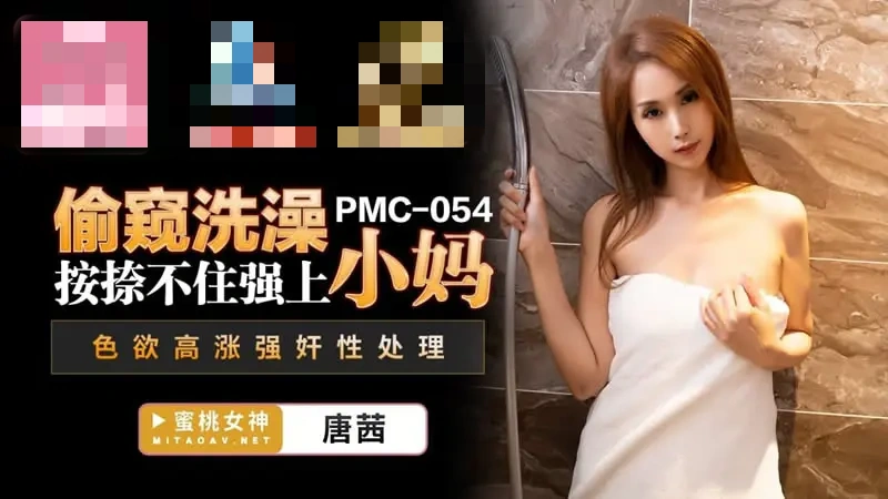 PMC054 偷窥洗澡按捺不住强上小妈 色欲高涨强奸性处理 唐茜