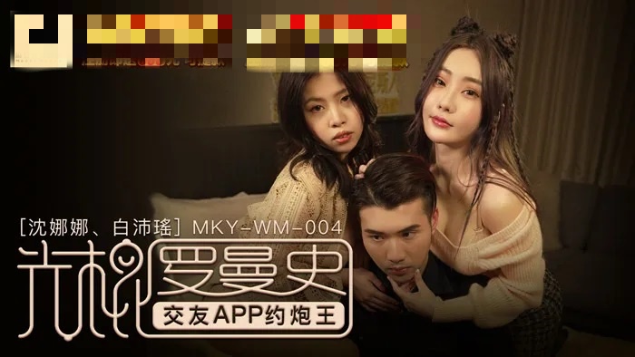 MKYWM004 光棍罗曼史 交友app约炮王 沈娜娜 白沛瑶