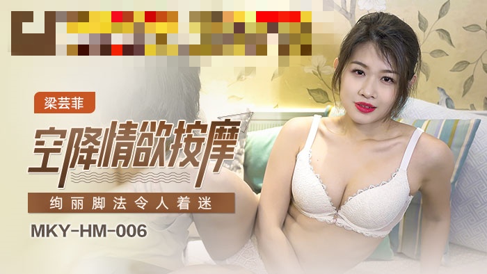 MKYHM006 空降情欲按摩 绚丽脚法令人著迷 梁芸菲