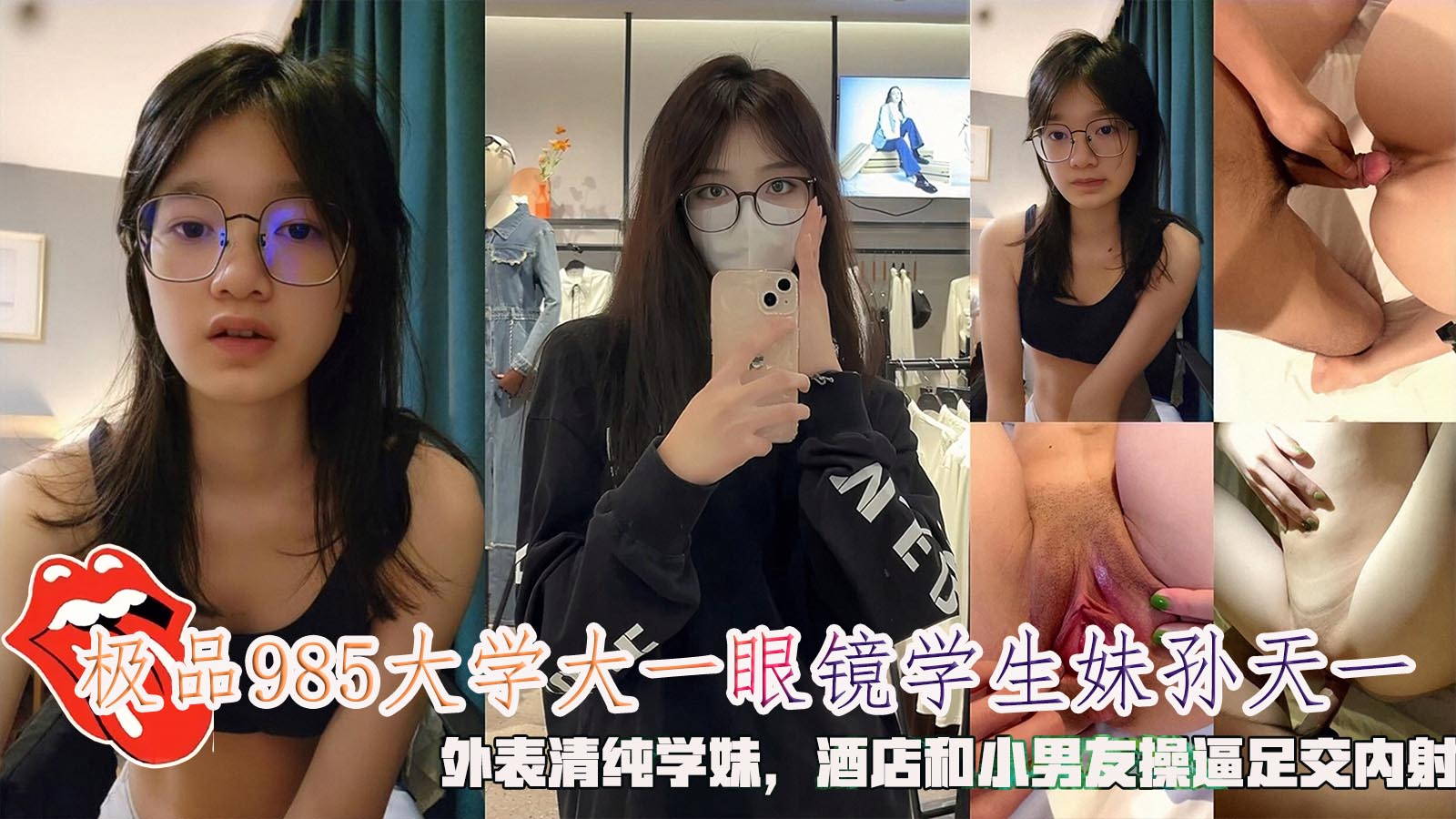 极品985大学大一眼镜学生妹孙天一，外表清纯学妹，酒店和小男友操逼足交内射。