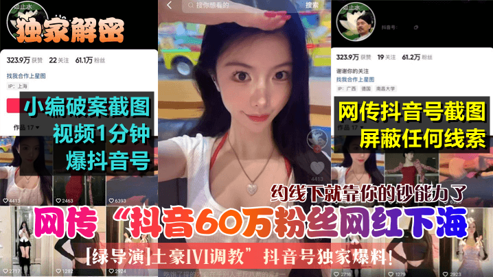 网传“抖音60万粉丝网红下海[绿导演]土豪IVI调教”抖音号独家爆料!