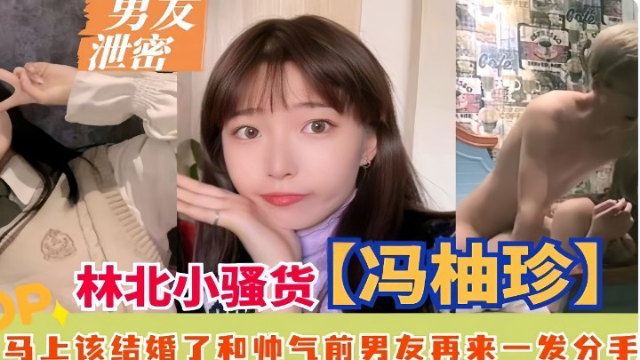 林北小骚货冯柚珍，马上该结婚了和帅气前男友再来一发分手}