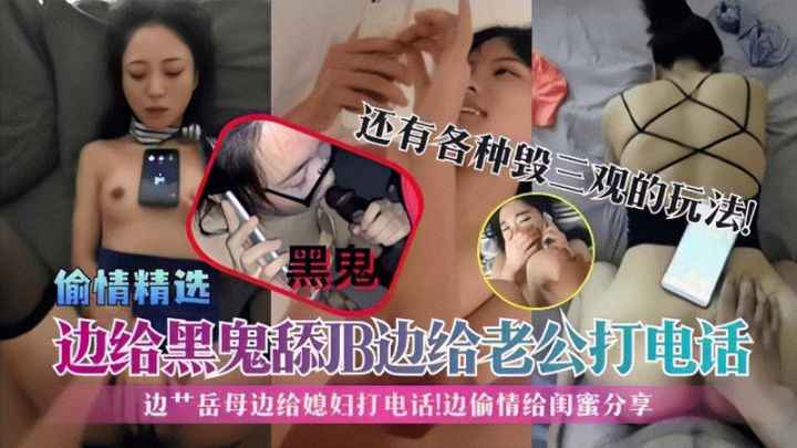 【偷情精选】边给黑鬼舔JB边给老公打电话边艹岳母边给媳妇打电话}