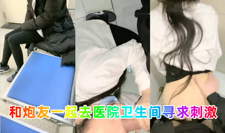 和炮友一起去医院卫生间寻求刺激}