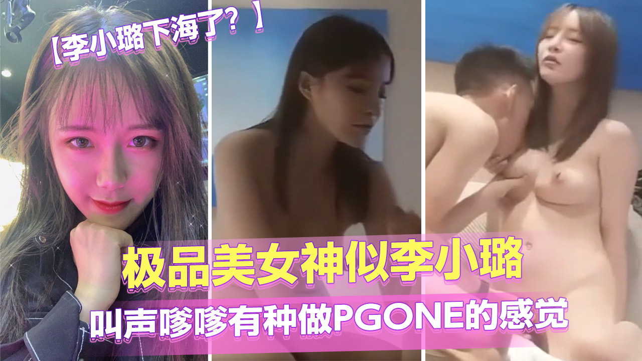 李小璐下海了？】极品美女神似李小璐叫声嗲嗲有种做PGONE的感觉}