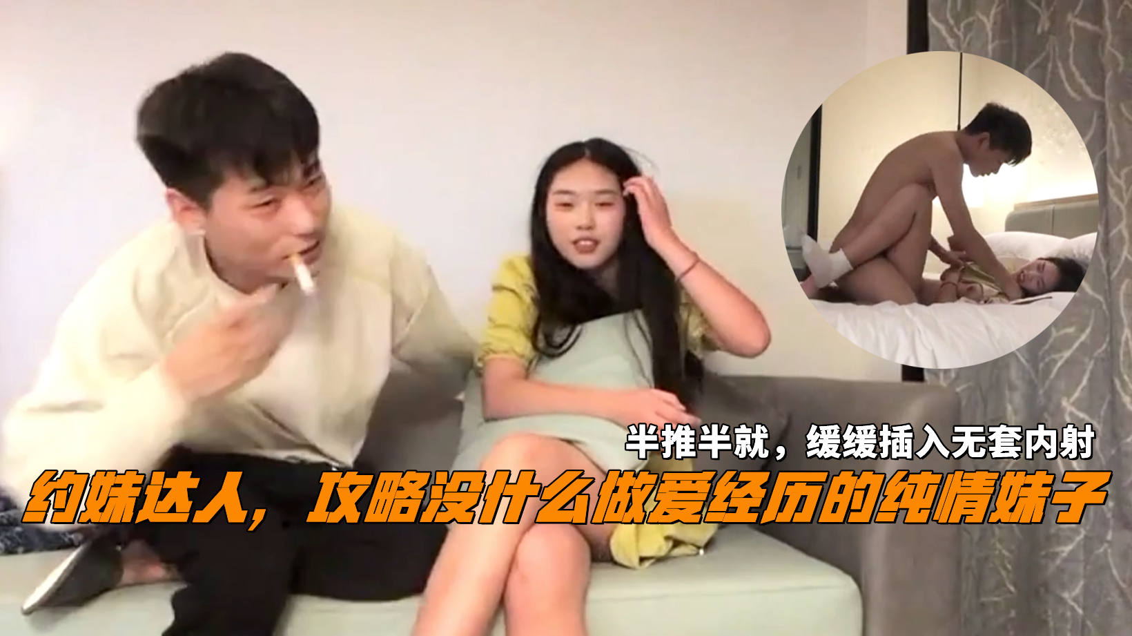 约妹达人，攻略没什么做爱经历的纯情妹子，半推半就，缓缓插入无套内射。}