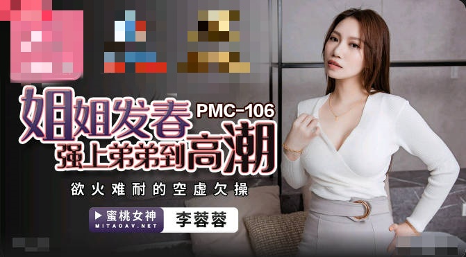 PMC106 姐姐发春强上弟弟到高潮 欲火难耐的空虚欠操 李蓉蓉}
