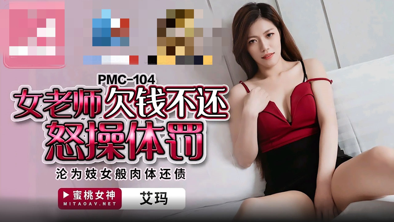 PMC104 女老师欠钱不还怒操体罚 沦为妓女般肉体还债 艾玛}