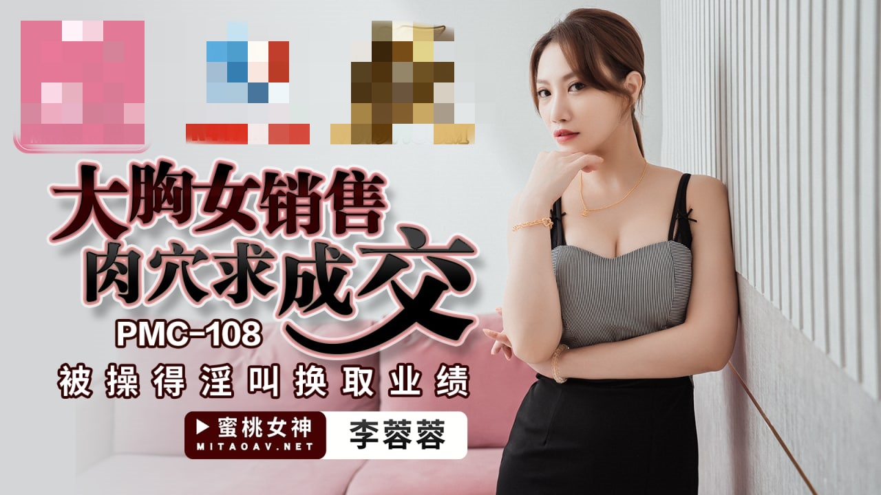 PMC108 大胸女销售肉穴求成交 被操得淫叫换取业绩 李蓉蓉}