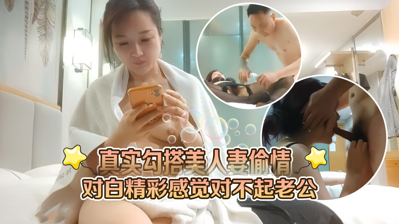 真实勾搭美人妻偷情对白精彩感觉对不起老公}