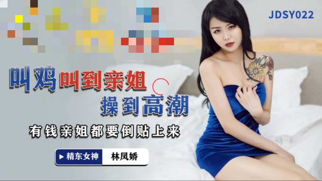 JDSY022 叫鸡叫到亲姐操到高潮 有钱亲姐都要倒贴上来 林凤娇}