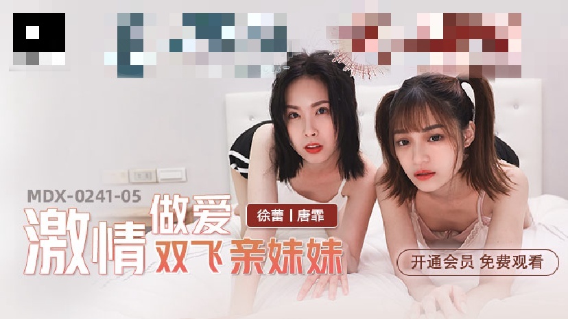 MDX0241-05 激情做爱双飞亲妹妹 徐蕾}