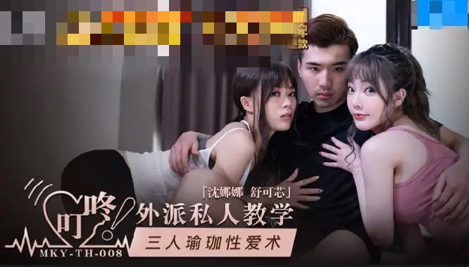 MKYTH008 外派私人教学 三人瑜伽性爱术 舒可芯}