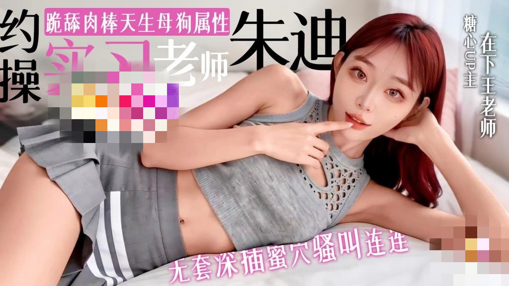 约操实习老师朱迪 跪舔肉棒超爱当母狗 无套深插蜜穴 骚叫连连 在下王老师}