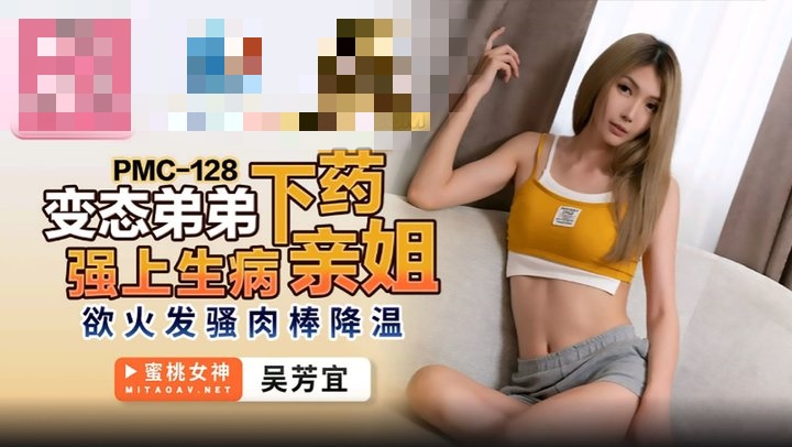 PMC128 变态弟弟下药强上生病亲姐 欲火发骚肉棒降温 吴芳宜}