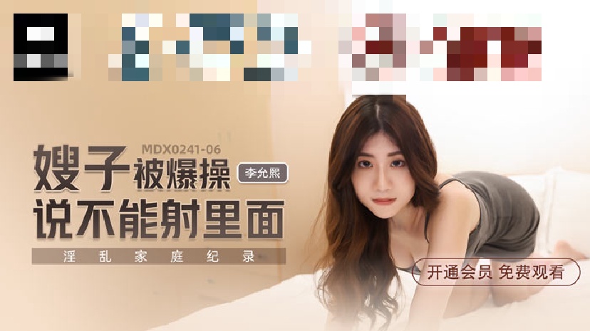 MDX0241-06 淫乱家庭纪录 嫂子被爆操说不能射里面 李允熙}