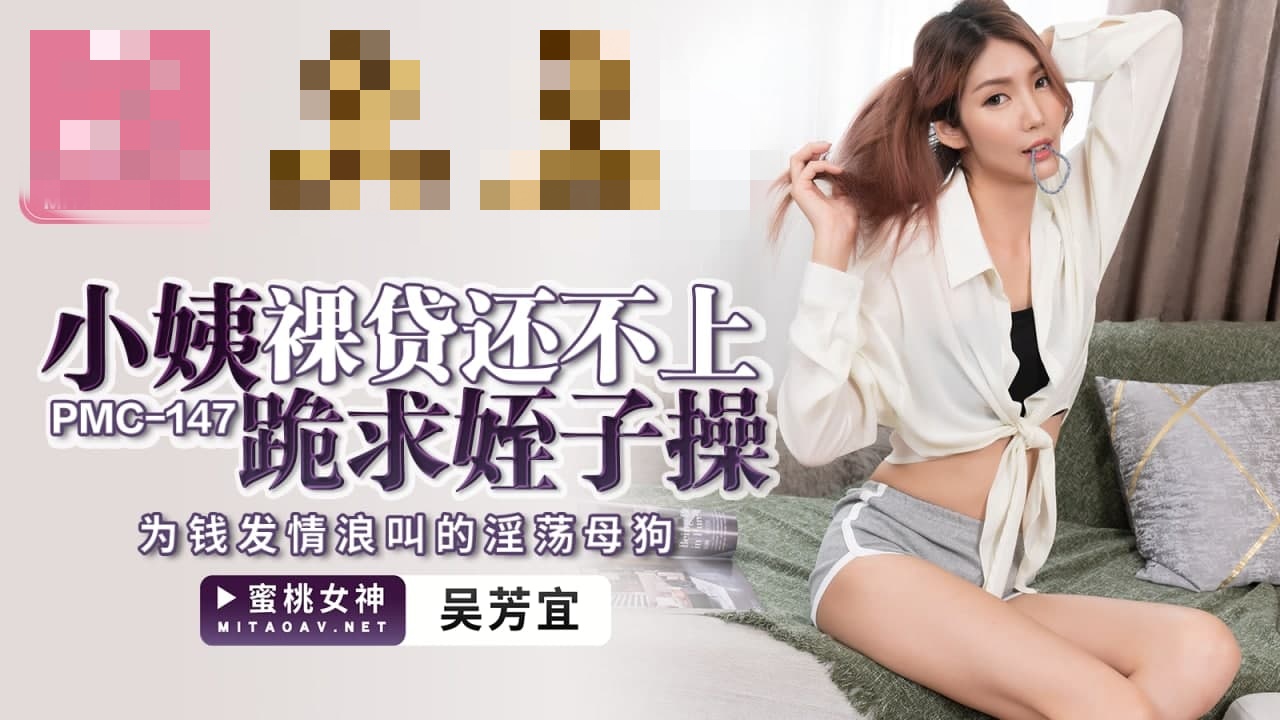 PMC147 小姨裸贷还不上跪求侄子操 为钱发情浪叫的淫荡母狗 吴芳宜}