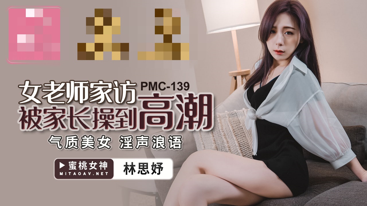 PMC139 女老师家访被家长操到高潮 气质美女 淫声浪语 林思妤}