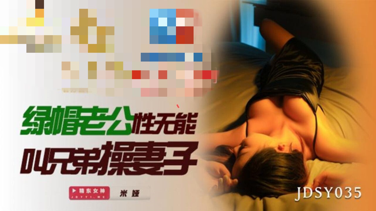 JDSY035 绿帽老公性无能叫兄弟操妻子 米娅}