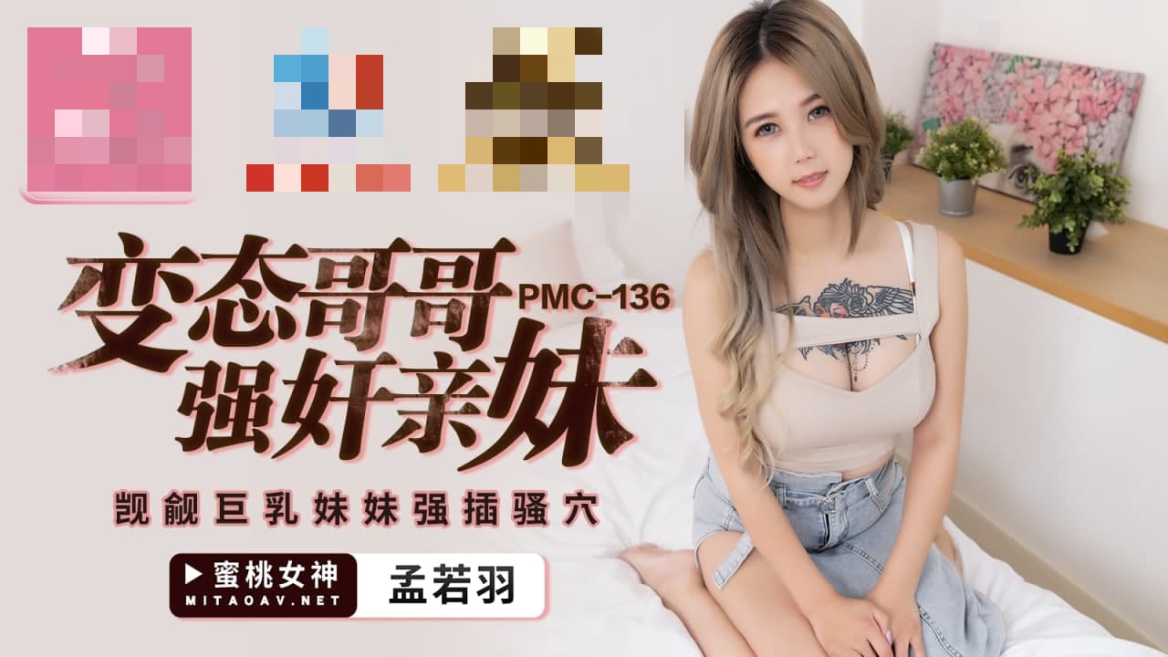 PMC136 变态哥哥强奸亲妹 觊觎巨乳妹妹强插骚穴 孟若羽}
