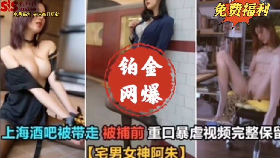铂金网曝门上海酒吧被带走，宅男女神阿朱视频泄密}