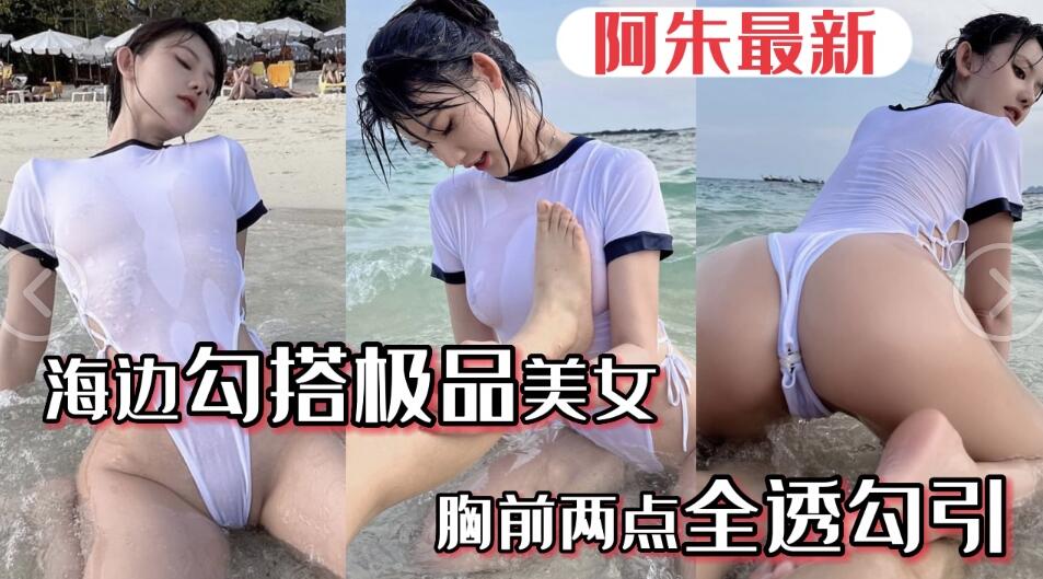 【极品阿朱】五一海边勾搭极品美女...美女胸前水湿两点透明勾引游客路人....阿朱五月最新海边}